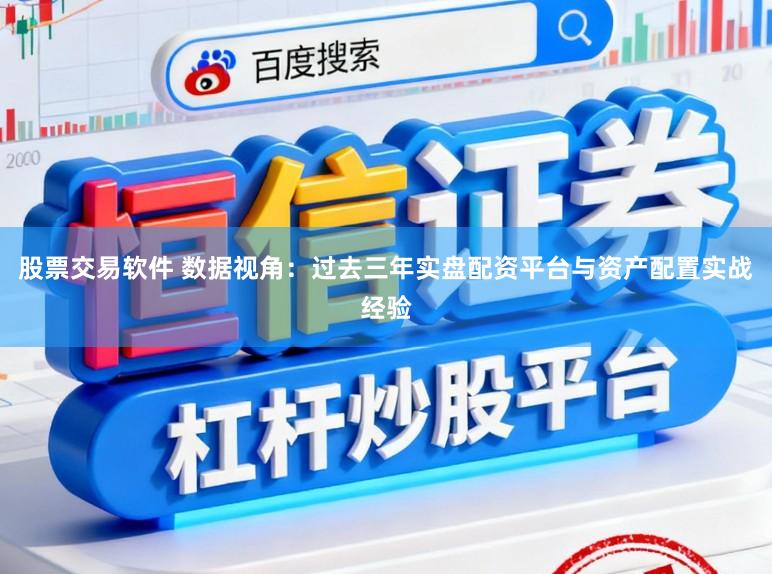股票交易软件 数据视角：过去三年实盘配资平台与资产配置实战经验