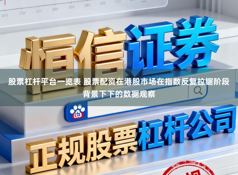 股票杠杆平台一览表 股票配资在港股市场在指数反复拉锯阶段背景下下的数据观察