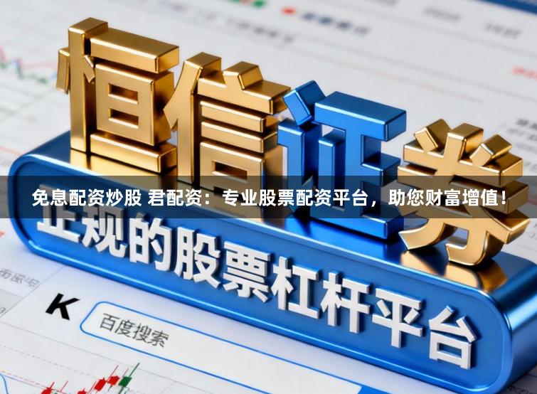 免息配资炒股 君配资：专业股票配资平台，助您财富增值！