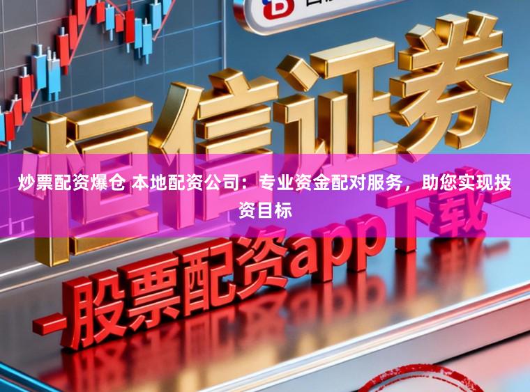 炒票配资爆仓 本地配资公司:专业资金配对服务,助您实现投资目标