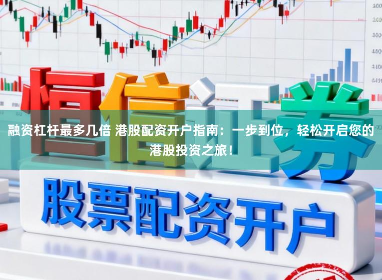 融资杠杆最多几倍 港股配资开户指南：一步到位，轻松开启您的港股投资之旅！