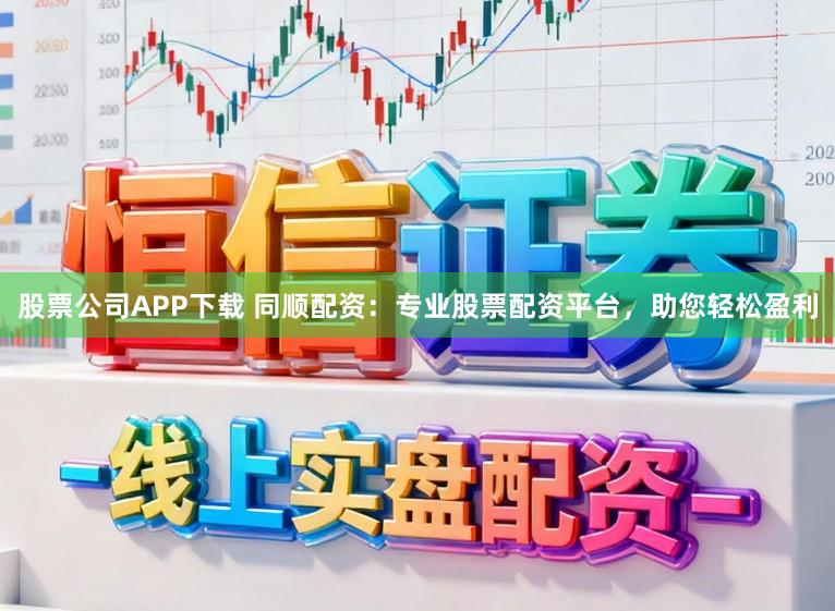 股票公司APP下载 同顺配资：专业股票配资平台，助您轻松盈利
