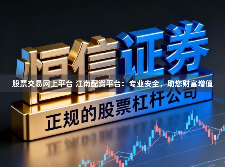股票交易网上平台 江南配资平台：专业安全，助您财富增值