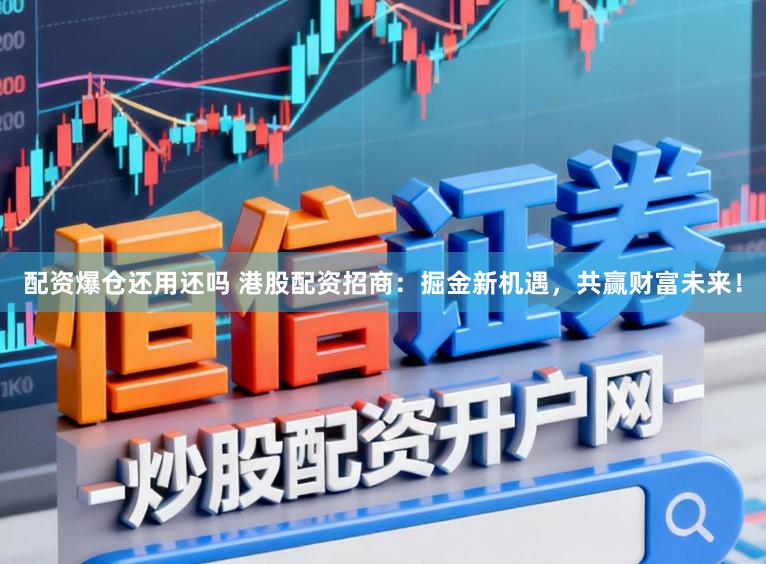 配资爆仓还用还吗 港股配资招商：掘金新机遇，共赢财富未来！
