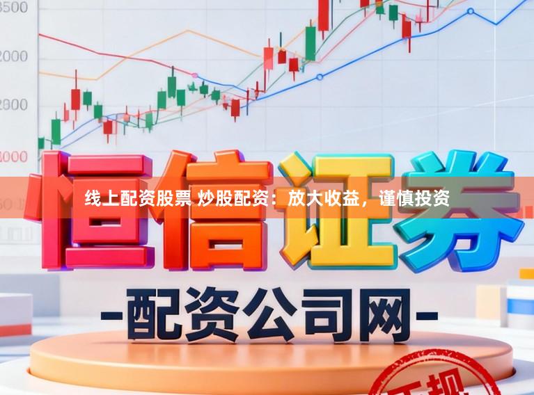 线上配资股票 炒股配资：放大收益，谨慎投资